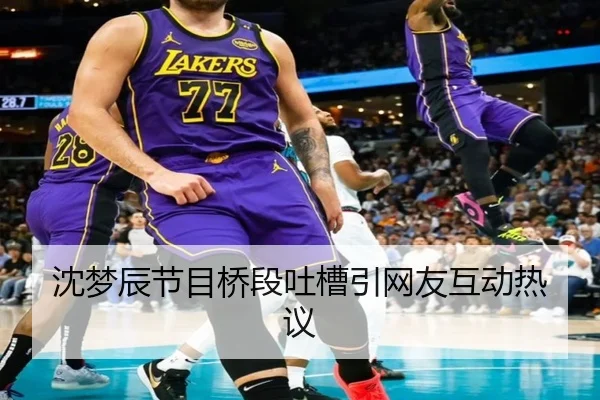 沈梦辰节目桥段吐槽引网友互动热议